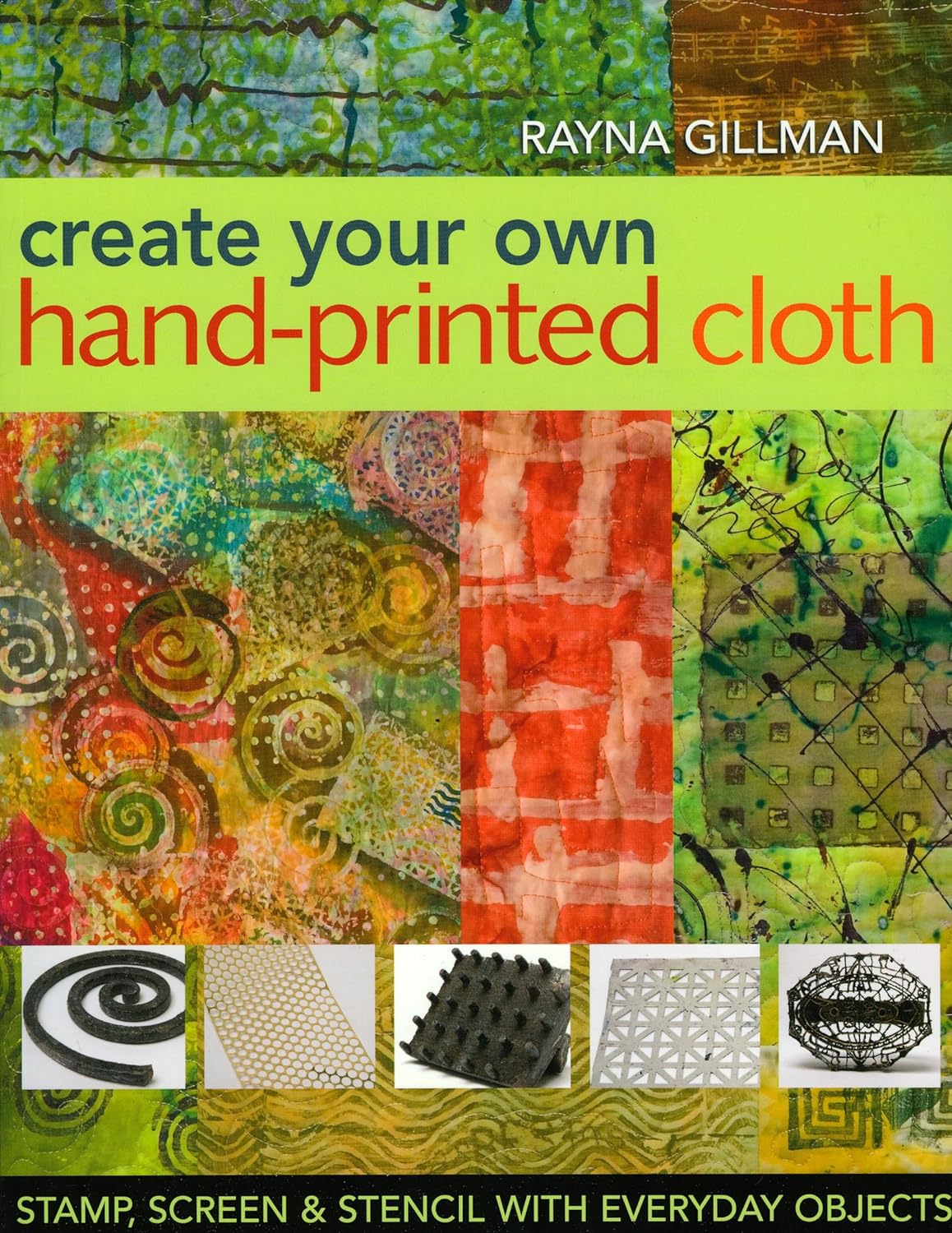 Create Your Own Hand Printed Cloth: Stamp, Screen & Stencil with Everyday Objects.